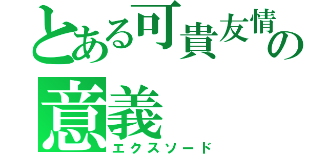 とある可貴友情の意義（エクスソード）