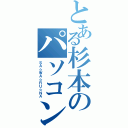 とある杉本のパソコンです（ＳＡ☆ＷＡ☆ＲＵ☆ＮＡ）