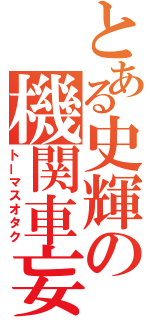 とある史輝の機関車妄想（トーマスオタク）