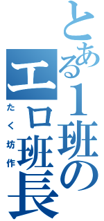 とある１班のエロ班長（たく坊作）