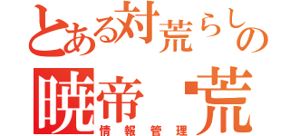 とある対荒らしの暁帝✡荒戦団（ＡＪＢ）（情報管理）