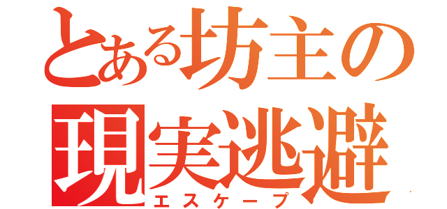 とある坊主の現実逃避（エスケープ）