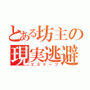 とある坊主の現実逃避（エスケープ）