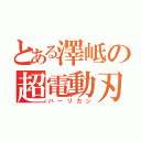 とある澤岻の超電動刃（バーリカン）