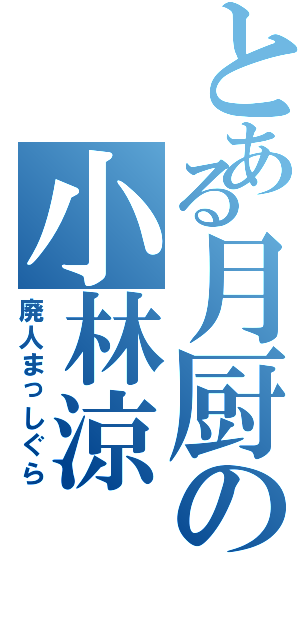 とある月厨の小林涼（廃人まっしぐら）