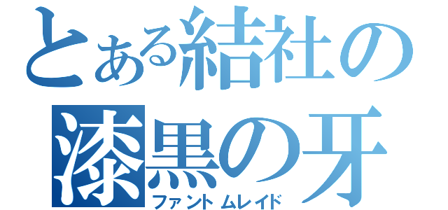 とある結社の漆黒の牙（ファントムレイド）