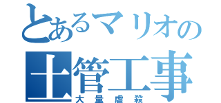 とあるマリオの土管工事（大量虐殺）