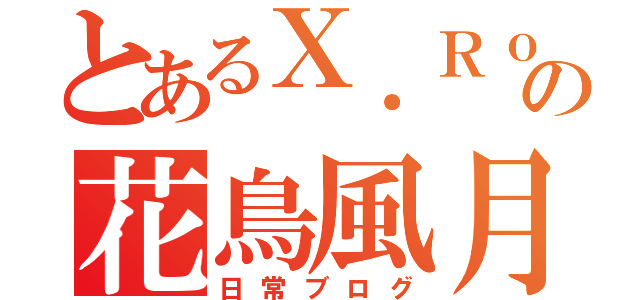 とあるＸ．Ｒｏｓｅの花鳥風月（日常ブログ）