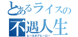 とあるライスの不遇人生（ヒールオアヒーロー）