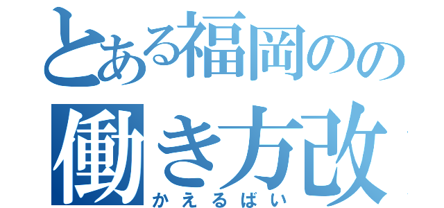 とある福岡のの働き方改革（かえるばい）