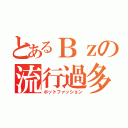 とあるＢｚの流行過多（ホットファッション）