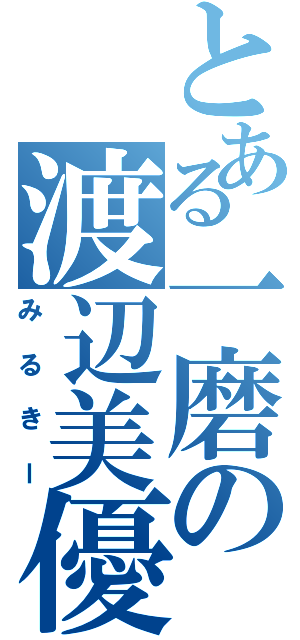 とある一磨の渡辺美優紀（みるきー）