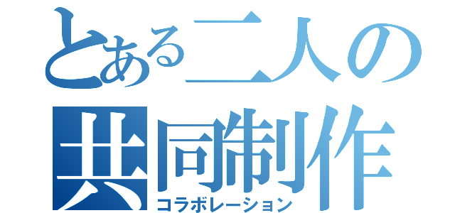 とある二人の共同制作（コラボレーション）