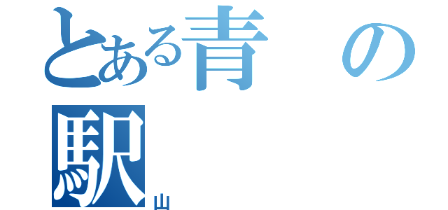 とある青の駅（山）