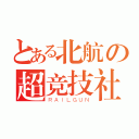 とある北航の超竞技社（ＲＡＩＬＧＵＮ）