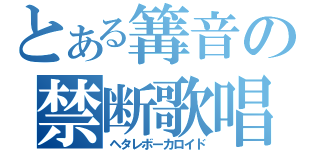 とある篝音の禁断歌唱（ヘタレボーカロイド）