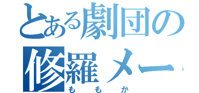 とある劇団の修羅メーカー（ももか）