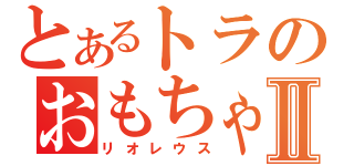 とあるトラのおもちゃⅡ（リオレウス）