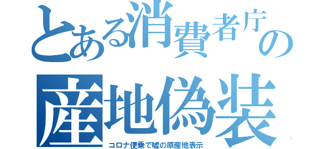 とある消費者庁の産地偽装（コロナ便乗で嘘の原産地表示）