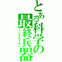 とある科学の最終兵器（リーサルウェポン）