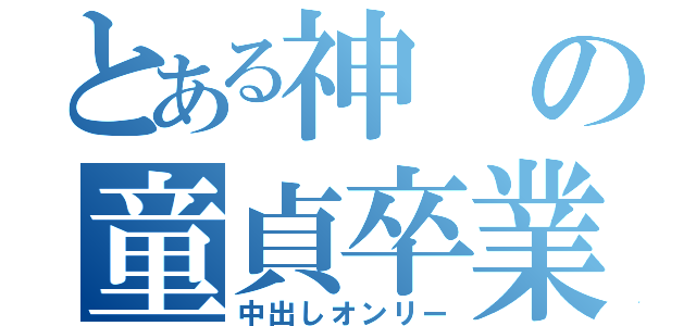 とある神の童貞卒業（中出しオンリー）