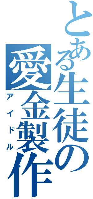 とある生徒の愛金製作（アイドル）