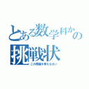 とある数学科からの挑戦状（この問題を考えなさい）