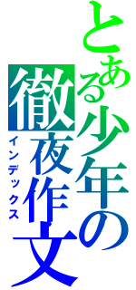 とある少年の徹夜作文（インデックス）