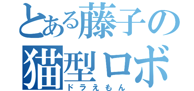 とある藤子の猫型ロボ（ドラえもん）