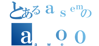 とあるａｓｅｍのａ ｏｏｏ（ａｗｅ）