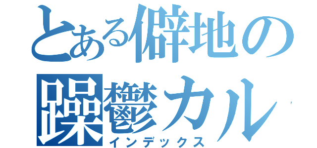 とある僻地の躁鬱カルテ（インデックス）