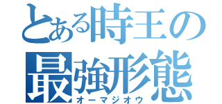 とある時王の最強形態（オーマジオウ）