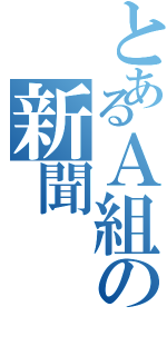 とあるＡ組の新聞（）