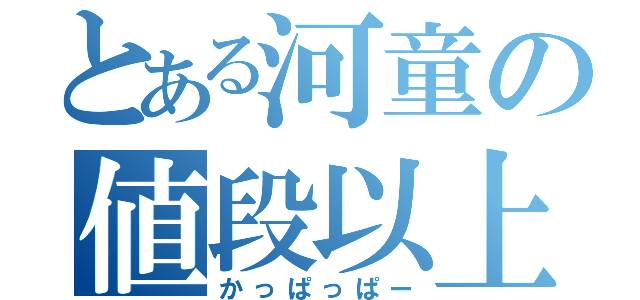 とある河童の値段以上（かっぱっぱー）