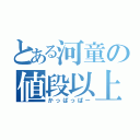 とある河童の値段以上（かっぱっぱー）