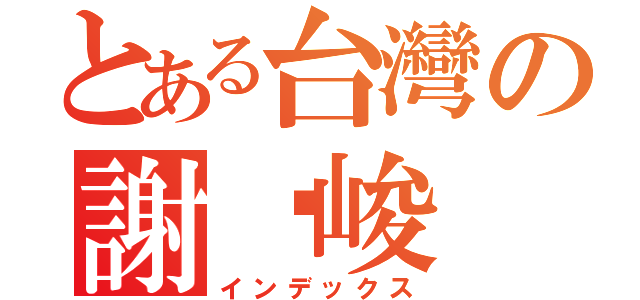 とある台灣の謝沅峻（インデックス）