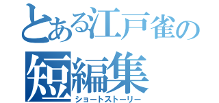 とある江戸雀の短編集（ショートストーリー）