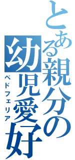 とある親分の幼児愛好（ペドフェリア）