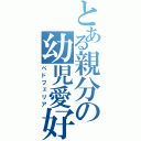 とある親分の幼児愛好（ペドフェリア）