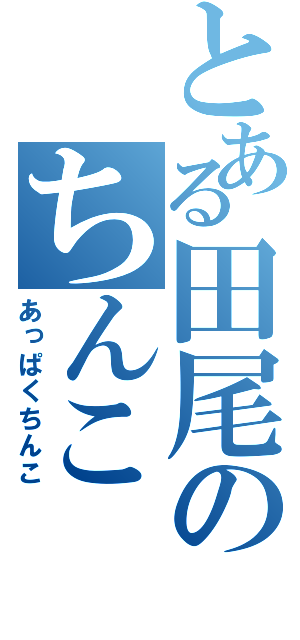 とある田尾のちんこ（あっぱくちんこ）