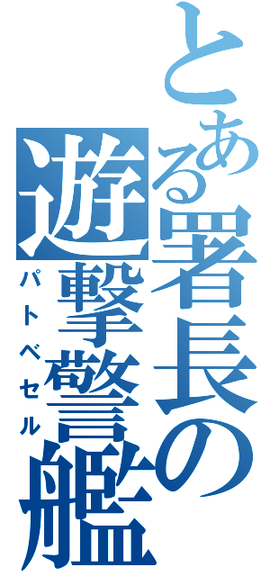 とある署長の遊撃警艦（パトベセル）