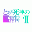 とある死神の♥糖糖♥Ⅱ（盟主專用）