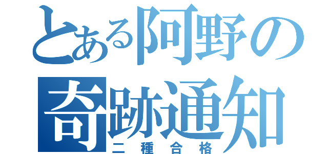 とある阿野の奇跡通知（二種合格）