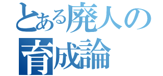 とある廃人の育成論（）