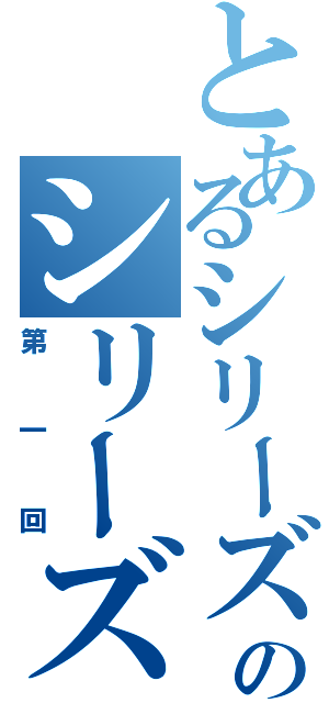 とあるシリーズのシリーズ（第一回）