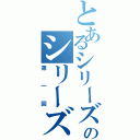 とあるシリーズのシリーズ（第一回）