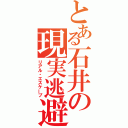 とある石井の現実逃避（リアル・エスケープ）