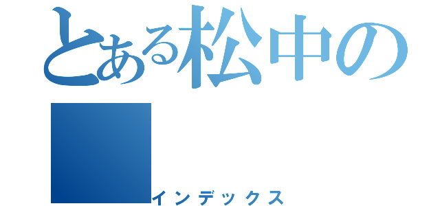 とある松中の（インデックス）