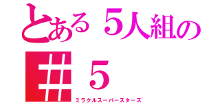 とある５人組の＃５（ミラクルスーパースターズ）