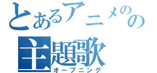 とあるアニメのの主題歌（オープニング）